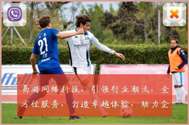 易游网络科技，引领行业潮流，全方位服务，打造卓越体验，助力企业腾飞，三重优势，值得信赖