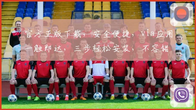 官方正版下载，安全便捷，via应用一触即达，三步轻松安装，不容错过