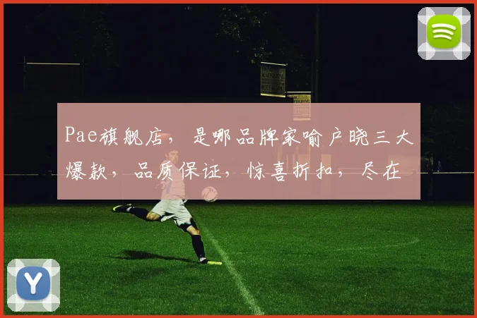 Pae旗舰店，是哪品牌家喻户晓三大爆款，品质保证，惊喜折扣，尽在这里，不容错过