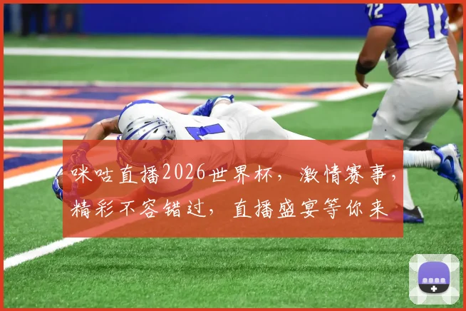 咪咕直播2026世界杯，激情赛事，精彩不容错过，直播盛宴等你来