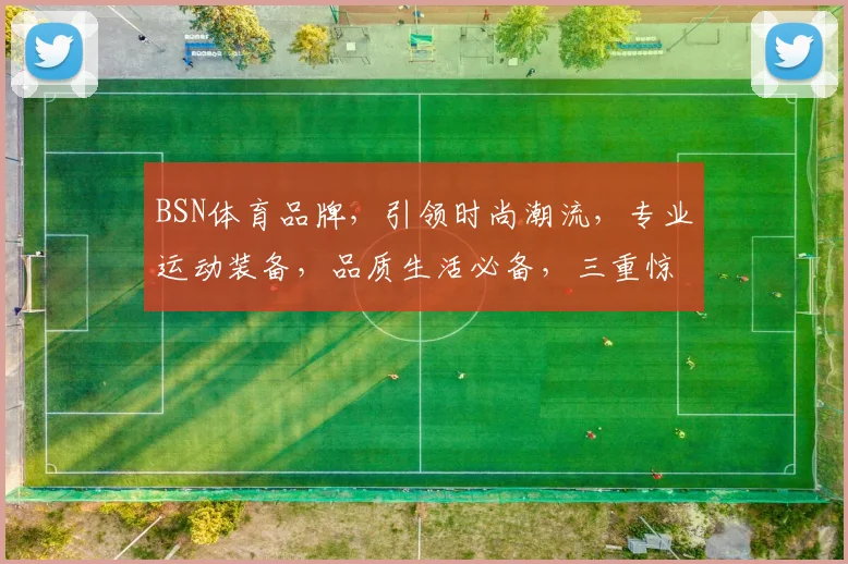 BSN体育品牌，引领时尚潮流，专业运动装备，品质生活必备，三重惊喜等你来