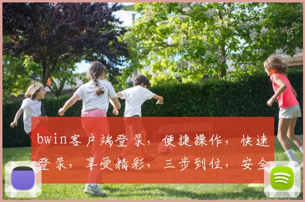 bwin客户端登录，便捷操作，快速登录，享受精彩，三步到位，安全可靠