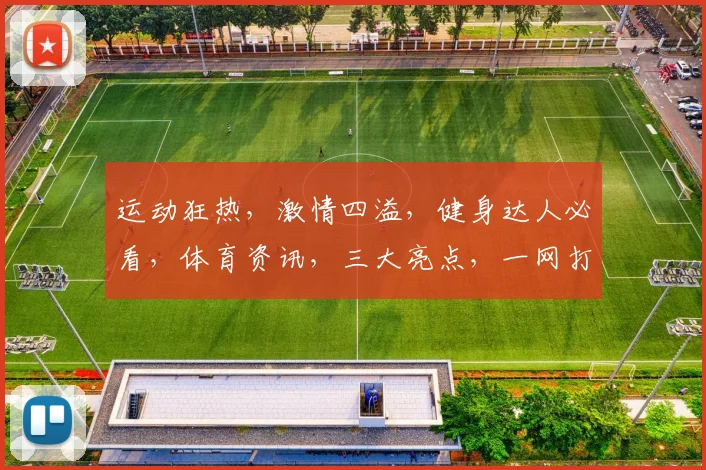 运动狂热，激情四溢，健身达人必看，体育资讯，三大亮点，一网打尽，不容错过